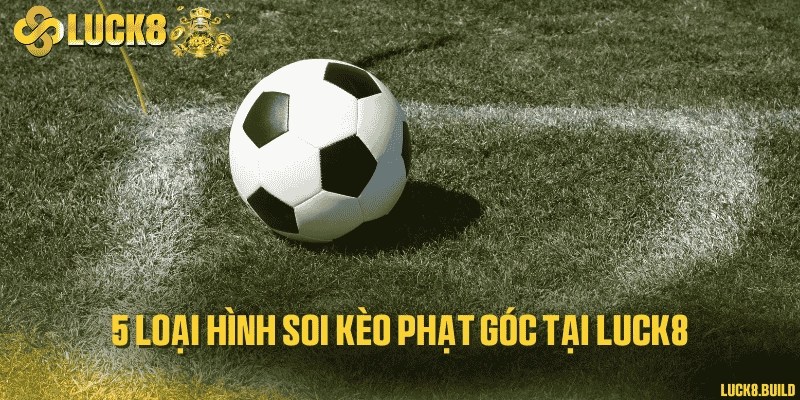 5 loại hình soi kèo phạt góc tại LUCK8