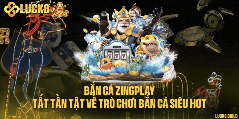 Bắn cá Zingplay - Tất tần tật về trò chơi bắn cá siêu hot