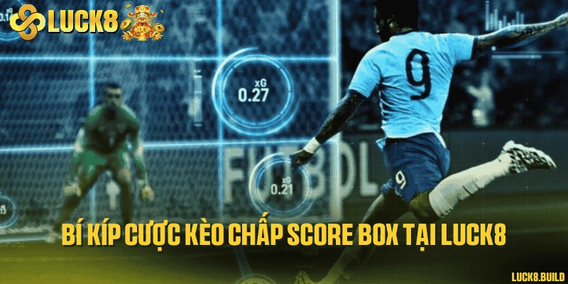 Bí kíp cược kèo chấp score box tại LUCK8