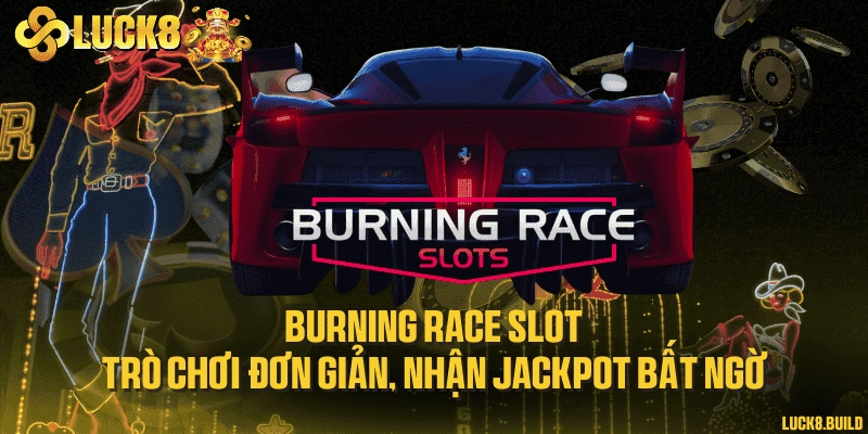 Burning race slot - Trò chơi đơn giản, nhận jackpot bất ngờ