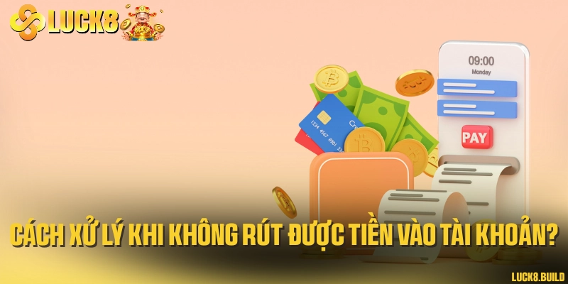 Cách xử lý khi không rút được tiền vào tài khoản?