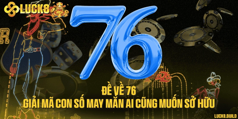 Đề về 76 - Giải mã con số may mắn ai cũng muốn sở hữu
