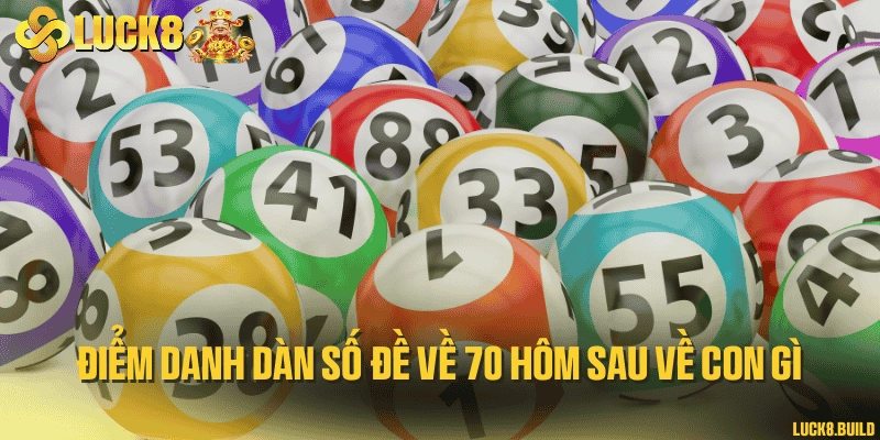 Điểm danh dàn số đề về 70 hôm sau về con gì