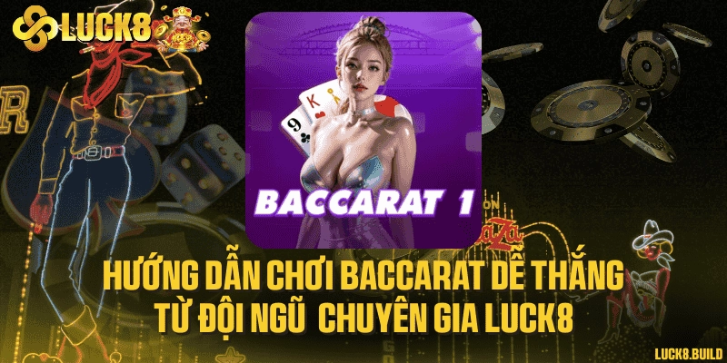 Hướng dẫn chơi Baccarat dễ thắng từ đội ngũ chuyên gia LUCK8