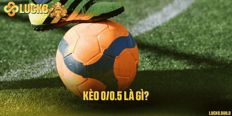 Kèo 0/0.5 là gì?