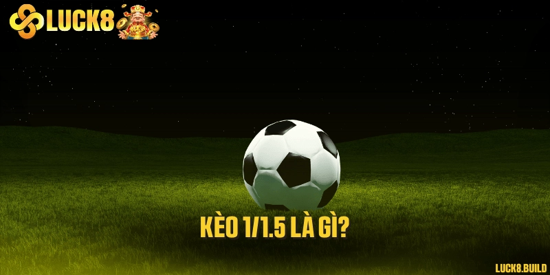 Kèo 1/1.5 là gì?