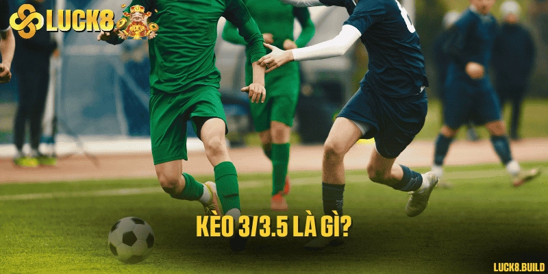 Kèo 3/3.5 là gì?
