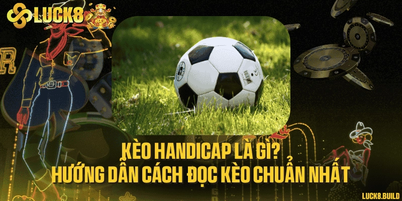 Kèo handicap là gì? Hướng dẫn cách đọc kèo chuẩn nhất