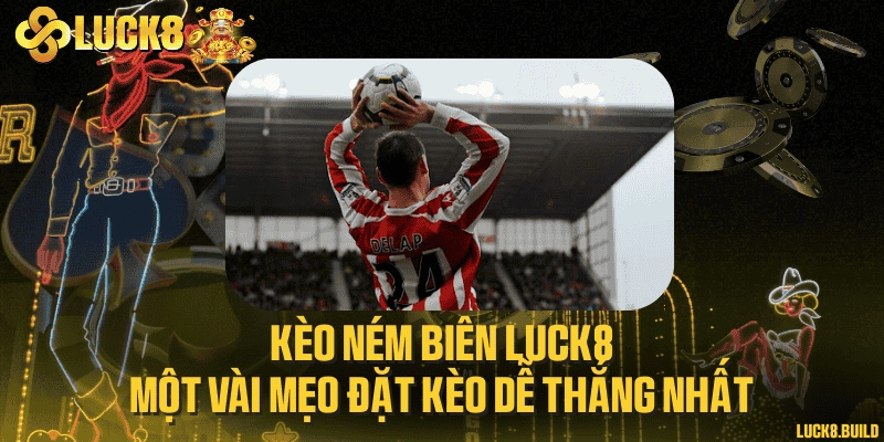 Kèo ném biên LUCK8 & một vài mẹo đặt kèo dễ thắng nhất 