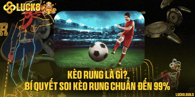 Kèo rung là gì? Bí quyết soi kèo rung chuẩn đến 99%