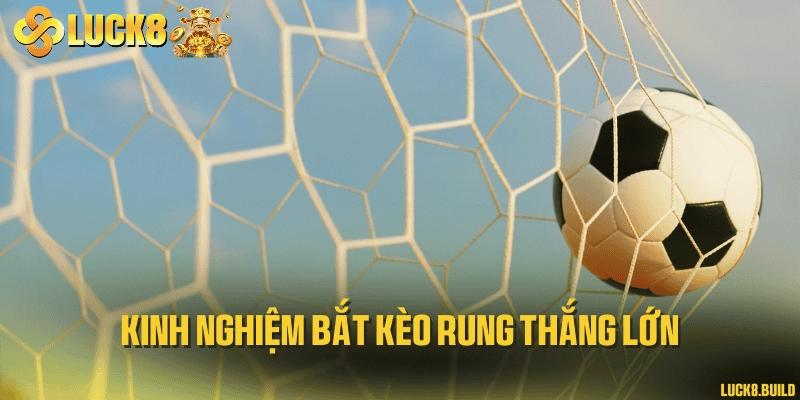 Kinh nghiệm bắt kèo rung thắng lớn