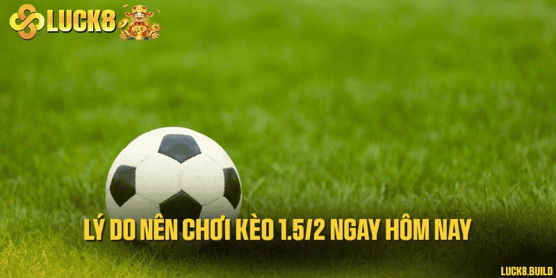 Lý do nên chơi kèo 1.5/2 ngay hôm nay
