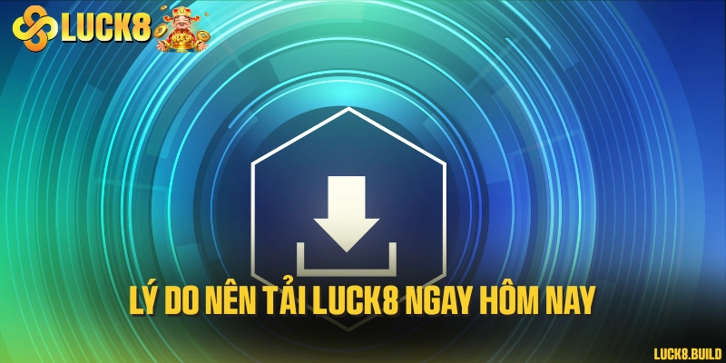 Lý do nên tải LUCK8 ngay hôm nay