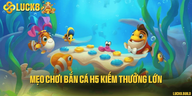 Mẹo chơi bắn cá H5 kiếm thưởng lớn
