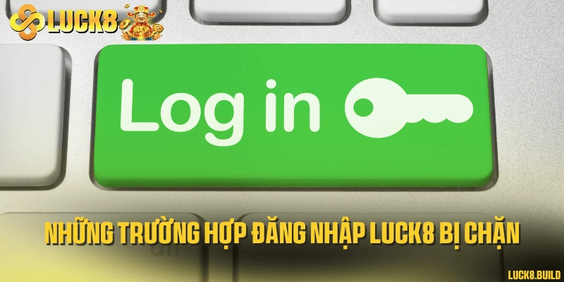 Những trường hợp đăng nhập LUCK8 bị chặn