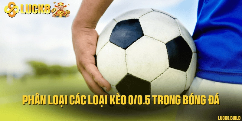 Phân loại các loại kèo 0/0.5 trong bóng đá