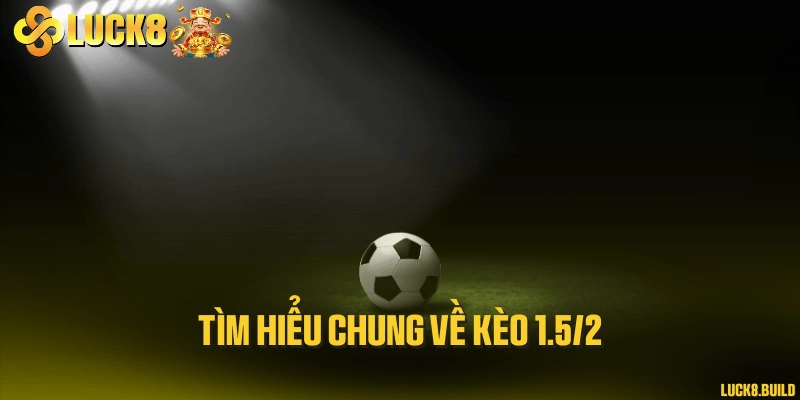 Tìm hiểu chung về kèo 1.5/2