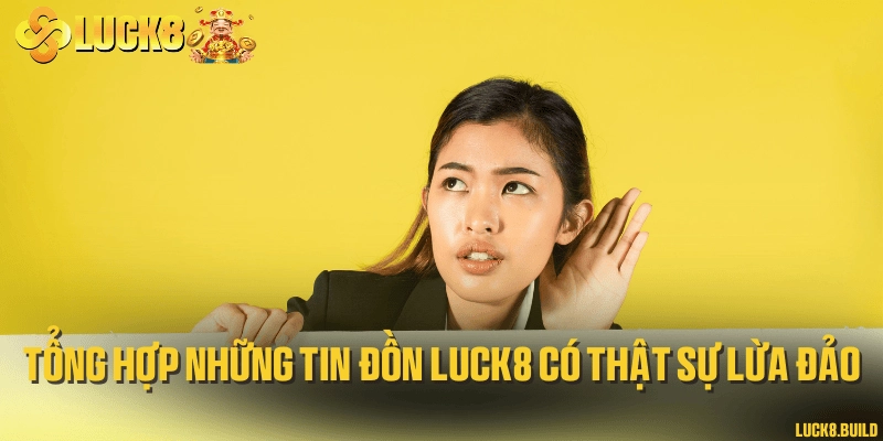 Tổng hợp những tin đồn LUCK8 có thật sự lừa đảo
