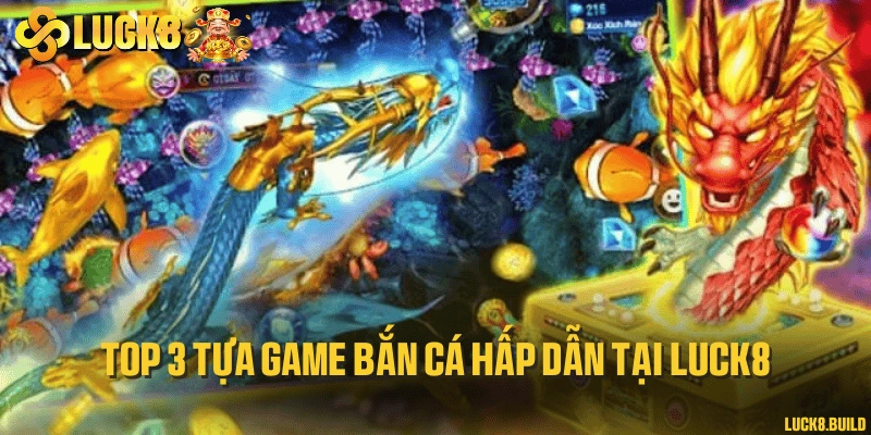 Top 3 tựa game bắn cá hấp dẫn tại LUCK8