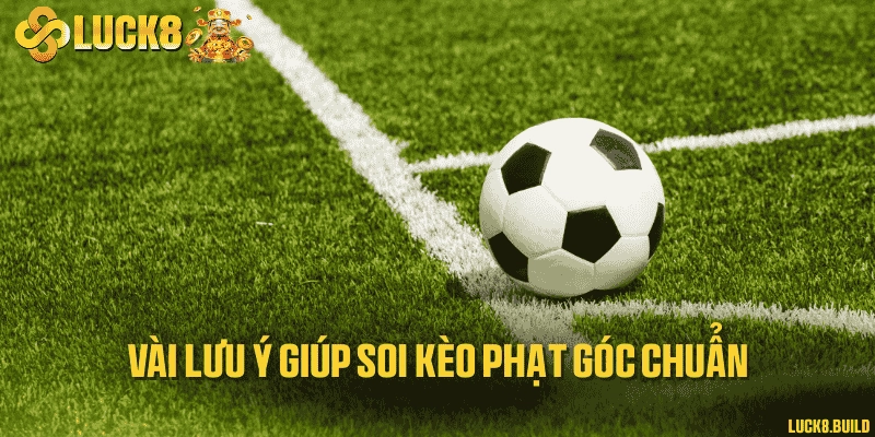 Vài lưu ý giúp soi kèo phạt góc chuẩn