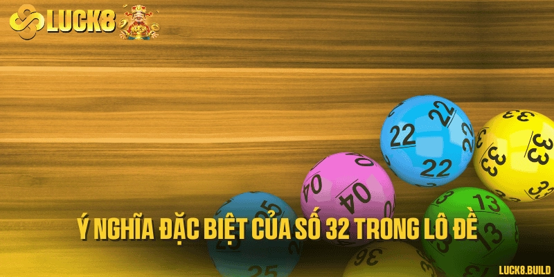 Ý nghĩa đặc biệt của số 32 trong lô đề